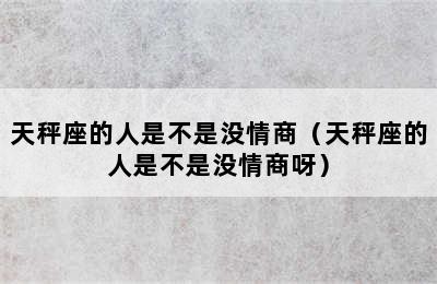 天秤座的人是不是没情商（天秤座的人是不是没情商呀）