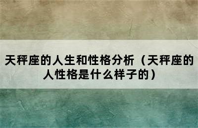 天秤座的人生和性格分析（天秤座的人性格是什么样子的）