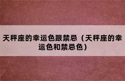 天秤座的幸运色跟禁忌（天秤座的幸运色和禁忌色）