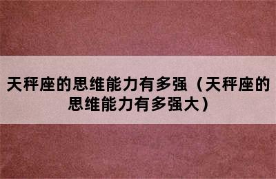 天秤座的思维能力有多强（天秤座的思维能力有多强大）