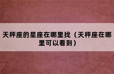 天秤座的星座在哪里找（天秤座在哪里可以看到）