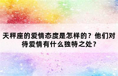 天秤座的爱情态度是怎样的？他们对待爱情有什么独特之处？