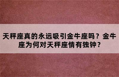 天秤座真的永远吸引金牛座吗？金牛座为何对天秤座情有独钟？