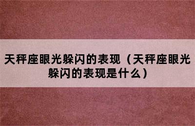 天秤座眼光躲闪的表现（天秤座眼光躲闪的表现是什么）