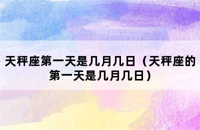 天秤座第一天是几月几日（天秤座的第一天是几月几日）