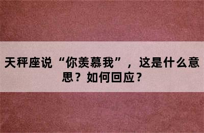 天秤座说“你羡慕我”，这是什么意思？如何回应？