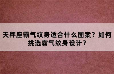 天秤座霸气纹身适合什么图案？如何挑选霸气纹身设计？