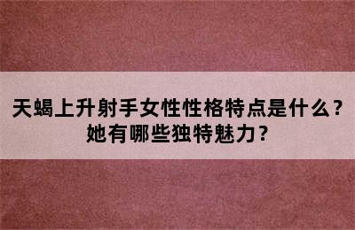 天蝎上升射手女性性格特点是什么？她有哪些独特魅力？