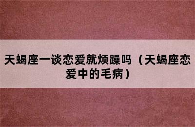 天蝎座一谈恋爱就烦躁吗（天蝎座恋爱中的毛病）