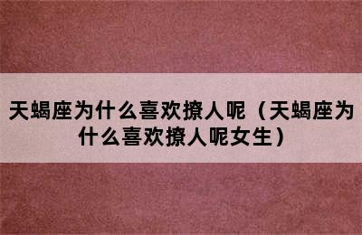 天蝎座为什么喜欢撩人呢（天蝎座为什么喜欢撩人呢女生）