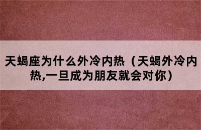 天蝎座为什么外冷内热（天蝎外冷内热,一旦成为朋友就会对你）