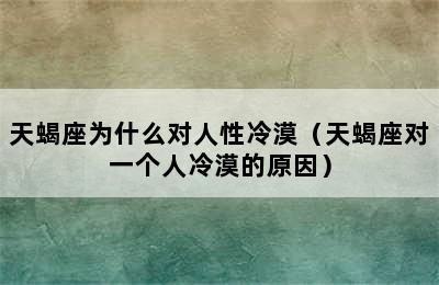 天蝎座为什么对人性冷漠（天蝎座对一个人冷漠的原因）