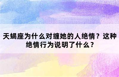 天蝎座为什么对缠她的人绝情？这种绝情行为说明了什么？