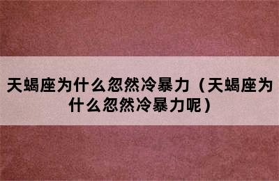 天蝎座为什么忽然冷暴力（天蝎座为什么忽然冷暴力呢）