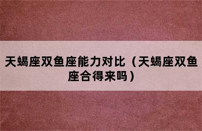 天蝎座双鱼座能力对比（天蝎座双鱼座合得来吗）