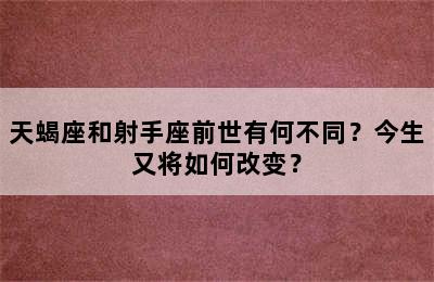 天蝎座和射手座前世有何不同？今生又将如何改变？