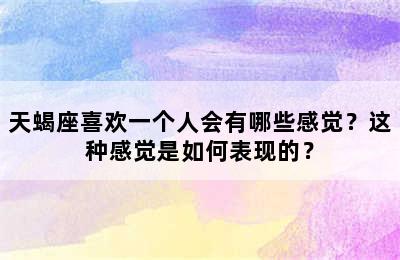 天蝎座喜欢一个人会有哪些感觉？这种感觉是如何表现的？