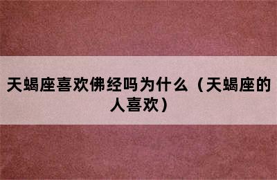 天蝎座喜欢佛经吗为什么（天蝎座的人喜欢）