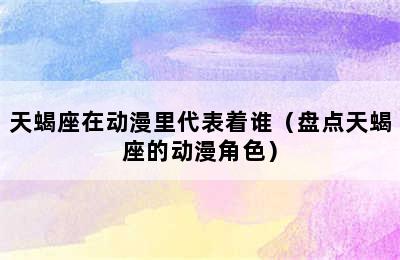 天蝎座在动漫里代表着谁（盘点天蝎座的动漫角色）