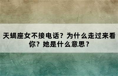 天蝎座女不接电话？为什么走过来看你？她是什么意思？