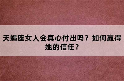 天蝎座女人会真心付出吗？如何赢得她的信任？