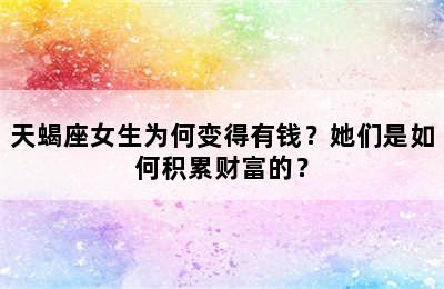 天蝎座女生为何变得有钱？她们是如何积累财富的？