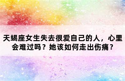 天蝎座女生失去很爱自己的人，心里会难过吗？她该如何走出伤痛？