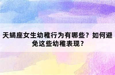 天蝎座女生幼稚行为有哪些？如何避免这些幼稚表现？