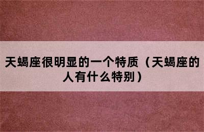 天蝎座很明显的一个特质（天蝎座的人有什么特别）