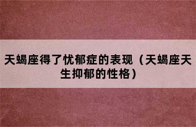 天蝎座得了忧郁症的表现（天蝎座天生抑郁的性格）