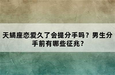 天蝎座恋爱久了会提分手吗？男生分手前有哪些征兆？