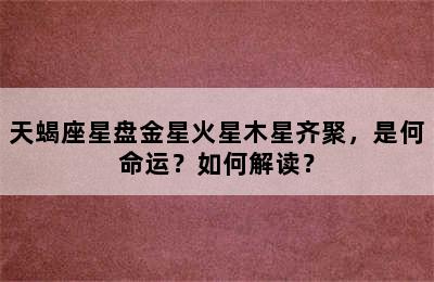 天蝎座星盘金星火星木星齐聚，是何命运？如何解读？