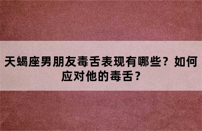 天蝎座男朋友毒舌表现有哪些？如何应对他的毒舌？