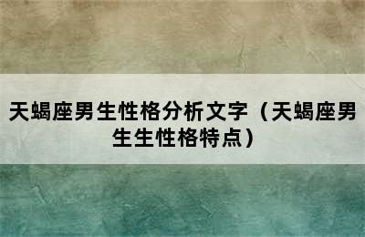 天蝎座男生性格分析文字（天蝎座男生生性格特点）