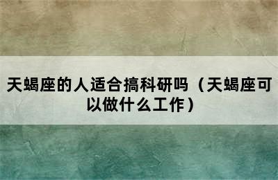 天蝎座的人适合搞科研吗（天蝎座可以做什么工作）