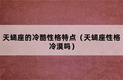 天蝎座的冷酷性格特点（天蝎座性格冷漠吗）