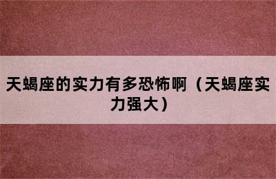 天蝎座的实力有多恐怖啊（天蝎座实力强大）