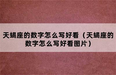 天蝎座的数字怎么写好看（天蝎座的数字怎么写好看图片）