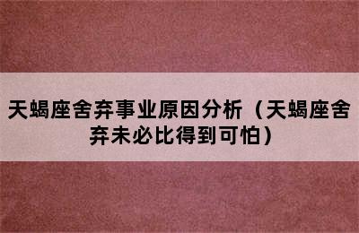 天蝎座舍弃事业原因分析（天蝎座舍弃未必比得到可怕）