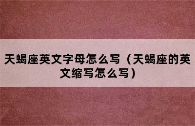 天蝎座英文字母怎么写（天蝎座的英文缩写怎么写）