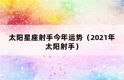 太阳星座射手今年运势（2021年太阳射手）