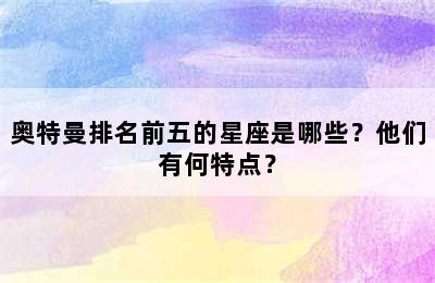 奥特曼排名前五的星座是哪些？他们有何特点？