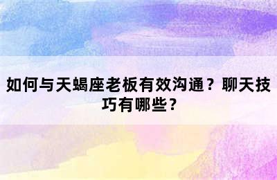 如何与天蝎座老板有效沟通？聊天技巧有哪些？