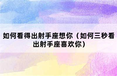 如何看得出射手座想你（如何三秒看出射手座喜欢你）