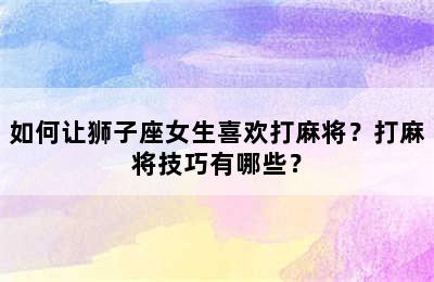 如何让狮子座女生喜欢打麻将？打麻将技巧有哪些？