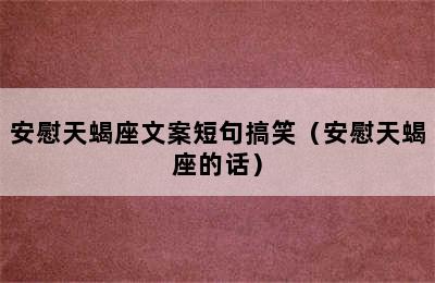 安慰天蝎座文案短句搞笑（安慰天蝎座的话）