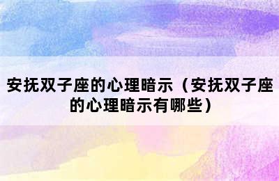 安抚双子座的心理暗示（安抚双子座的心理暗示有哪些）