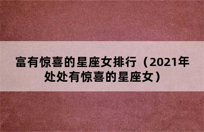 富有惊喜的星座女排行（2021年处处有惊喜的星座女）