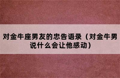 对金牛座男友的忠告语录（对金牛男说什么会让他感动）