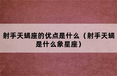 射手天蝎座的优点是什么（射手天蝎是什么象星座）